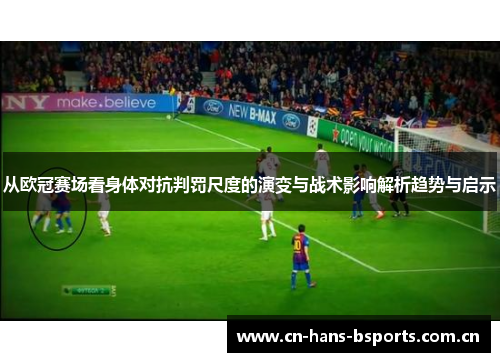 从欧冠赛场看身体对抗判罚尺度的演变与战术影响解析趋势与启示