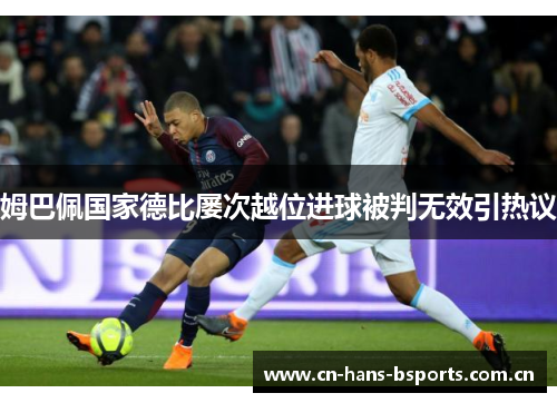 姆巴佩国家德比屡次越位进球被判无效引热议